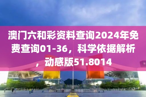 澳門六和彩資料查詢2024年免費查詢01-36，科學(xué)依據(jù)解析，動感版51.8014