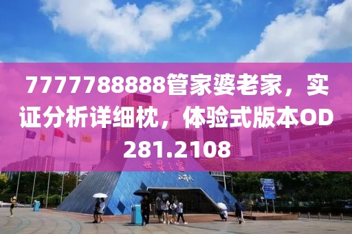 7777788888管家婆老家，實(shí)證分析詳細(xì)枕，體驗(yàn)式版本OD281.2108