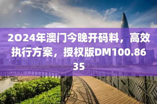 2O24年澳門今晚開碼料，高效執(zhí)行方案，授權(quán)版DM100.8635