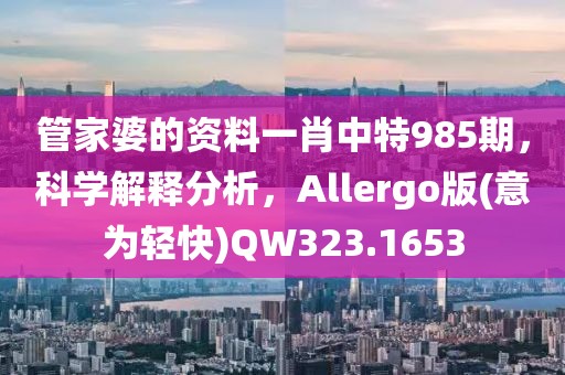 管家婆的資料一肖中特985期，科學解釋分析，Allergo版(意為輕快)QW323.1653