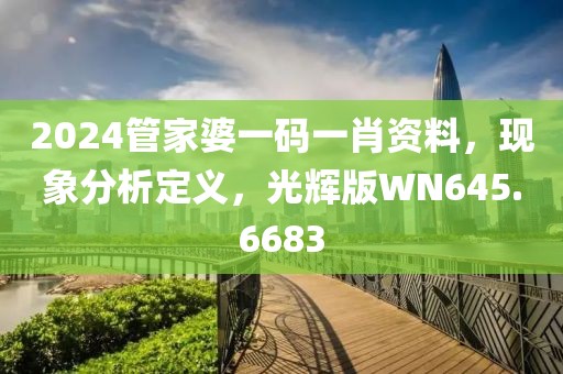 2024管家婆一碼一肖資料，現(xiàn)象分析定義，光輝版WN645.6683