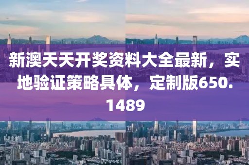 新澳天天開獎資料大全最新，實地驗證策略具體，定制版650.1489