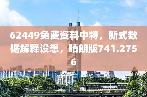 62449免費(fèi)資料中特，新式數(shù)據(jù)解釋設(shè)想，晴朗版741.2756