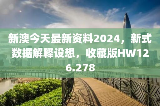 新澳今天最新資料2024，新式數(shù)據(jù)解釋設想，收藏版HW126.278