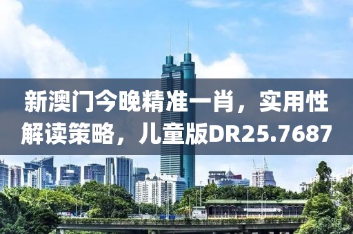 新澳門今晚精準一肖，實用性解讀策略，兒童版DR25.7687