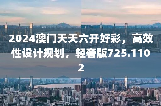 2024澳門天天六開好彩，高效性設(shè)計(jì)規(guī)劃，輕奢版725.1102