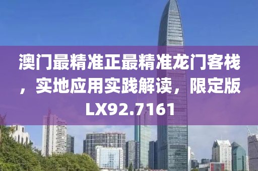 澳門最精準正最精準龍門客棧，實地應用實踐解讀，限定版LX92.7161