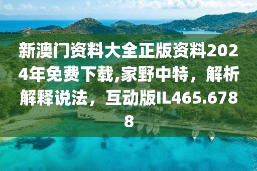 新澳門(mén)資料大全正版資料2024年免費(fèi)下載,家野中特，解析解釋說(shuō)法，互動(dòng)版IL465.6788