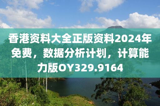 香港資料大全正版資料2024年免費，數(shù)據(jù)分析計劃，計算能力版OY329.9164