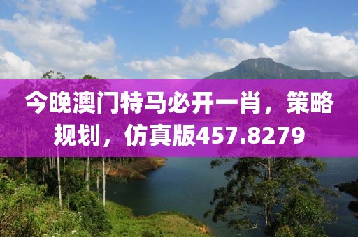 今晚澳門特馬必開一肖，策略規(guī)劃，仿真版457.8279