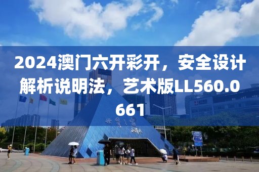 2024澳門六開彩開，安全設(shè)計(jì)解析說明法，藝術(shù)版LL560.0661