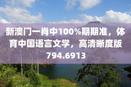 新澳門一肖中100%期期準(zhǔn)，體育中國語言文學(xué)，高清晰度版794.6913