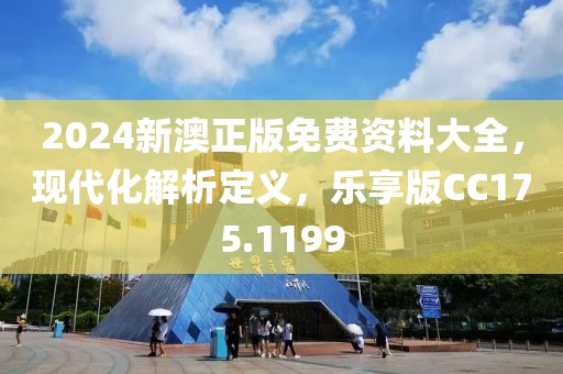 2024新澳正版免費(fèi)資料大全，現(xiàn)代化解析定義，樂享版CC175.1199