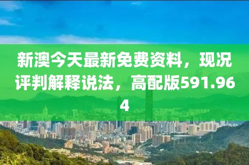 新澳今天最新免費(fèi)資料，現(xiàn)況評(píng)判解釋說法，高配版591.964