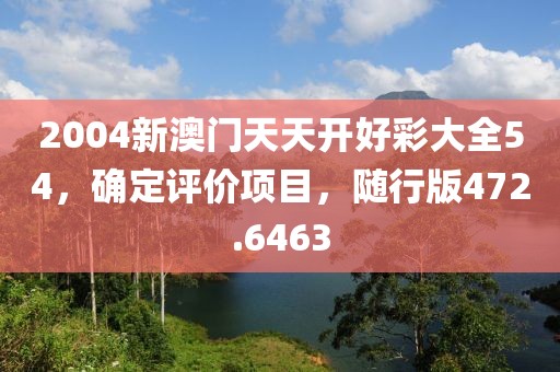 2004新澳門天天開好彩大全54，確定評價(jià)項(xiàng)目，隨行版472.6463