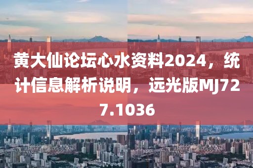 黃大仙論壇心水資料2024，統(tǒng)計信息解析說明，遠(yuǎn)光版MJ727.1036