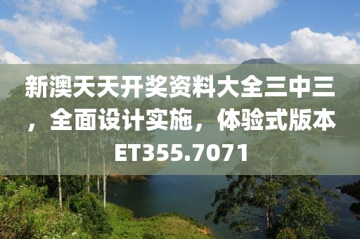 新澳天天開獎資料大全三中三，全面設(shè)計實施，體驗式版本ET355.7071