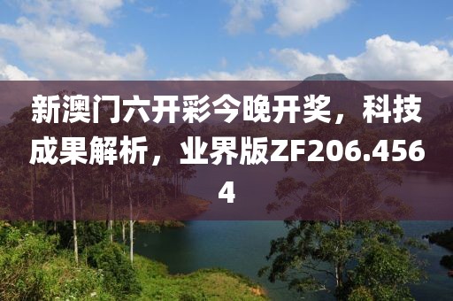 新澳門六開彩今晚開獎(jiǎng)，科技成果解析，業(yè)界版ZF206.4564