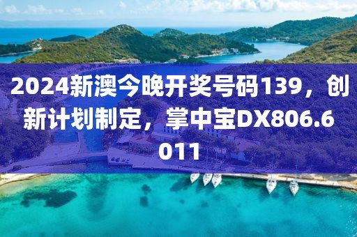 2024新澳今晚開獎(jiǎng)號碼139，創(chuàng)新計(jì)劃制定，掌中寶DX806.6011