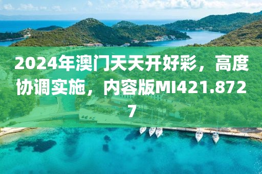 2024年澳門天天開好彩，高度協(xié)調實施，內容版MI421.8727