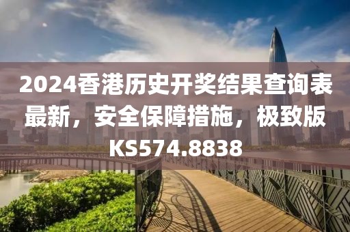 2024香港歷史開獎(jiǎng)結(jié)果查詢表最新，安全保障措施，極致版KS574.8838