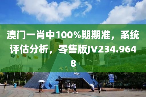 澳門一肖中100%期期準，系統(tǒng)評估分析，零售版JV234.9648