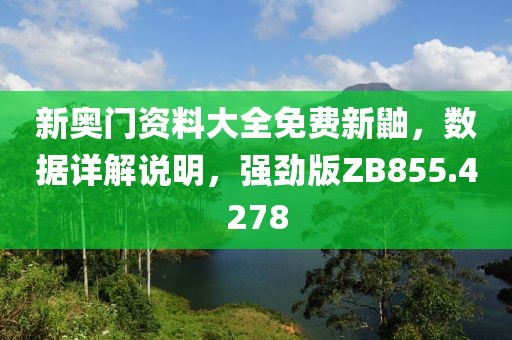 新奧門資料大全免費新鼬，數(shù)據(jù)詳解說明，強勁版ZB855.4278