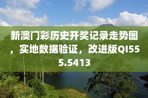 新澳門彩歷史開獎記錄走勢圖，實地數(shù)據(jù)驗證，改進版QI555.5413