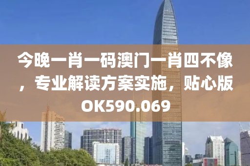 今晚一肖一碼澳門(mén)一肖四不像，專(zhuān)業(yè)解讀方案實(shí)施，貼心版OK590.069