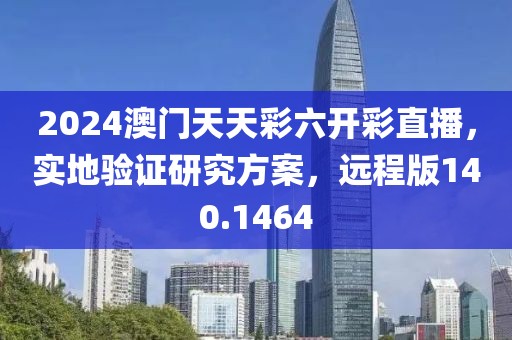 2024澳門天天彩六開彩直播，實地驗證研究方案，遠程版140.1464