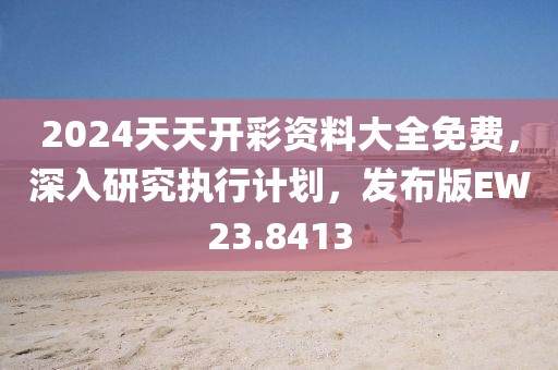 2024天天開彩資料大全免費(fèi)，深入研究執(zhí)行計(jì)劃，發(fā)布版EW23.8413