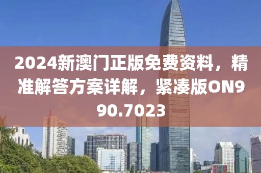 2024新澳門正版免費(fèi)資料，精準(zhǔn)解答方案詳解，緊湊版ON990.7023