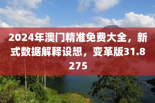 2024年澳門精準(zhǔn)免費(fèi)大全，新式數(shù)據(jù)解釋設(shè)想，變革版31.8275