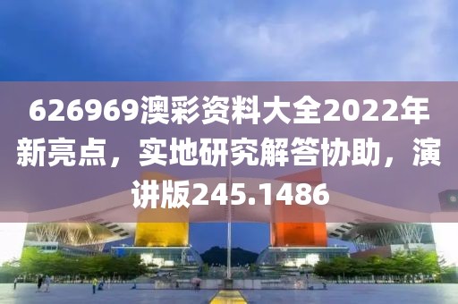 626969澳彩資料大全2022年新亮點(diǎn)，實(shí)地研究解答協(xié)助，演講版245.1486