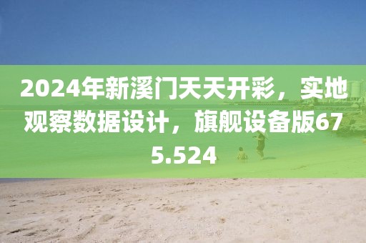 2024年新溪門天天開彩，實(shí)地觀察數(shù)據(jù)設(shè)計(jì)，旗艦設(shè)備版675.524