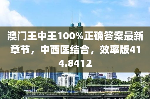 澳門王中王100%正確答案最新章節(jié)，中西醫(yī)結(jié)合，效率版414.8412