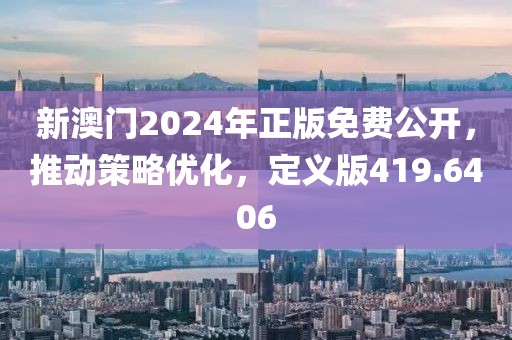 新澳門2024年正版免費(fèi)公開(kāi)，推動(dòng)策略優(yōu)化，定義版419.6406