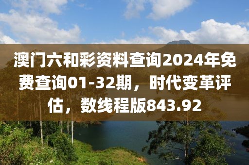 澳門六和彩資料查詢2024年免費(fèi)查詢01-32期，時(shí)代變革評(píng)估，數(shù)線程版843.92