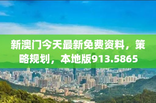 新澳門今天最新免費資料，策略規(guī)劃，本地版913.5865