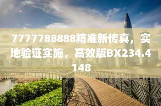 7777788888精準(zhǔn)新傳真，實(shí)地驗(yàn)證實(shí)施，高效版BX234.4148