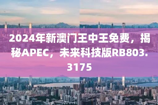 2024年新澳門王中王免費(fèi)，揭秘APEC，未來(lái)科技版RB803.3175