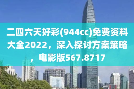 二四六天好彩(944cc)免費(fèi)資料大全2022，深入探討方案策略，電影版567.8717