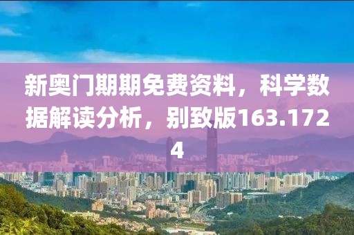 新奧門期期免費資料，科學(xué)數(shù)據(jù)解讀分析，別致版163.1724