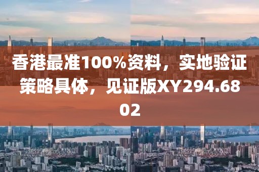 香港最準(zhǔn)100%資料，實(shí)地驗(yàn)證策略具體，見(jiàn)證版XY294.6802