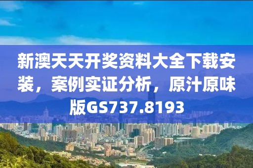 新澳天天開獎資料大全下載安裝，案例實證分析，原汁原味版GS737.8193