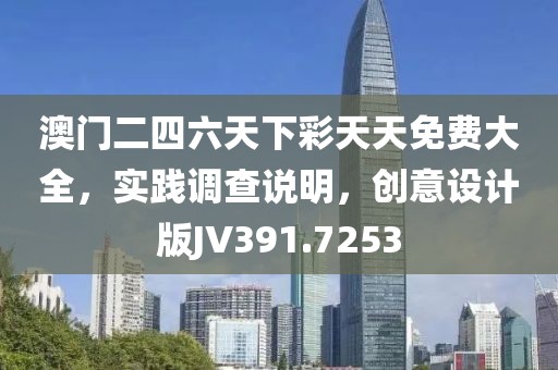 澳門二四六天下彩天天免費(fèi)大全，實(shí)踐調(diào)查說明，創(chuàng)意設(shè)計(jì)版JV391.7253