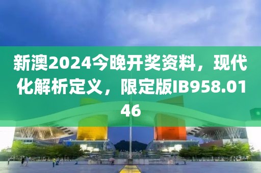 新澳2024今晚開獎資料，現(xiàn)代化解析定義，限定版IB958.0146