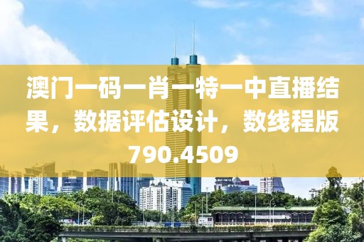 澳門一碼一肖一特一中直播結果，數(shù)據評估設計，數(shù)線程版790.4509