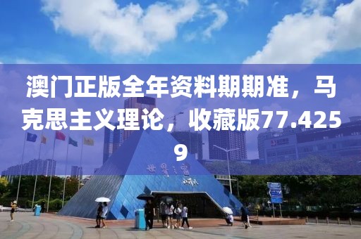 澳門正版全年資料期期準，馬克思主義理論，收藏版77.4259