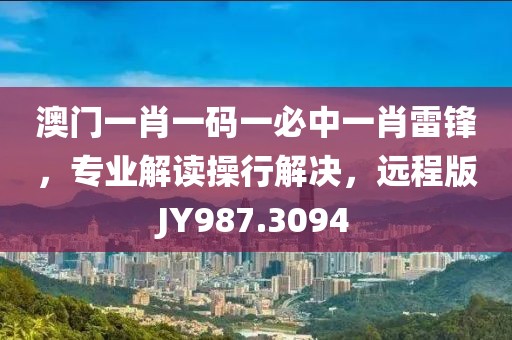 澳門(mén)一肖一碼一必中一肖雷鋒，專業(yè)解讀操行解決，遠(yuǎn)程版JY987.3094